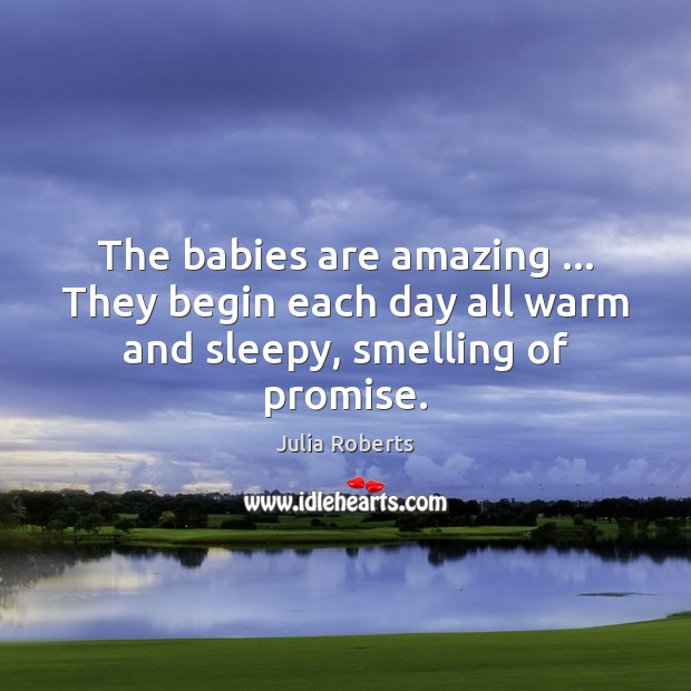 The babies are amazing … They begin each day all warm and sleepy, smelling of promise. Image