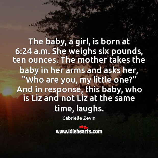 The baby, a girl, is born at 6:24 a.m. She weighs six Gabrielle Zevin Picture Quote