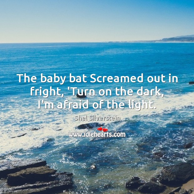 The baby bat Screamed out in fright, ‘Turn on the dark, I’m afraid of the light. Afraid Quotes Image