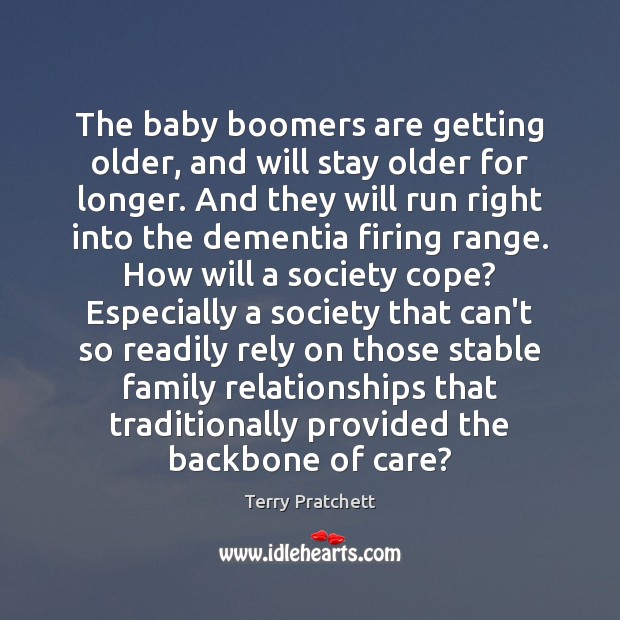 The baby boomers are getting older, and will stay older for longer. Terry Pratchett Picture Quote