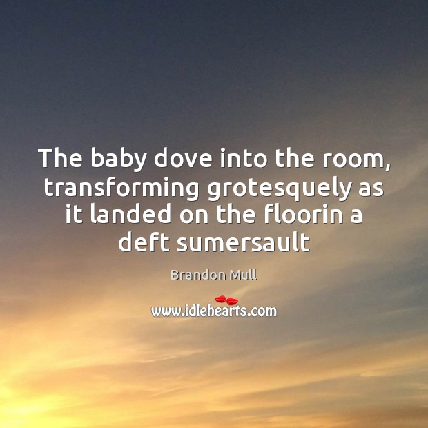 The baby dove into the room, transforming grotesquely as it landed on Image