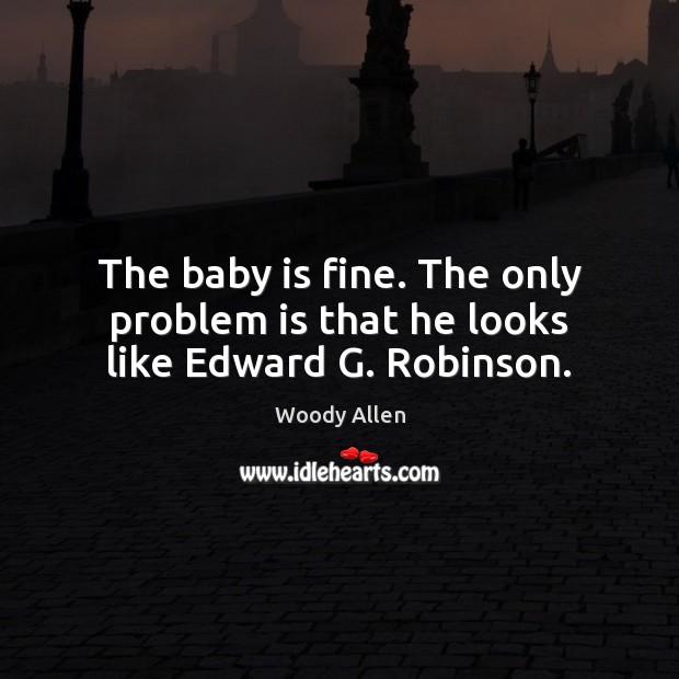 The baby is fine. The only problem is that he looks like Edward G. Robinson. Image