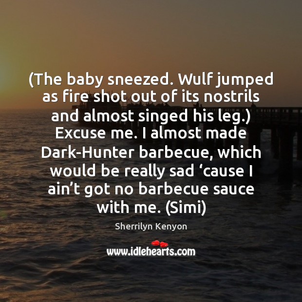 (The baby sneezed. Wulf jumped as fire shot out of its nostrils Sherrilyn Kenyon Picture Quote