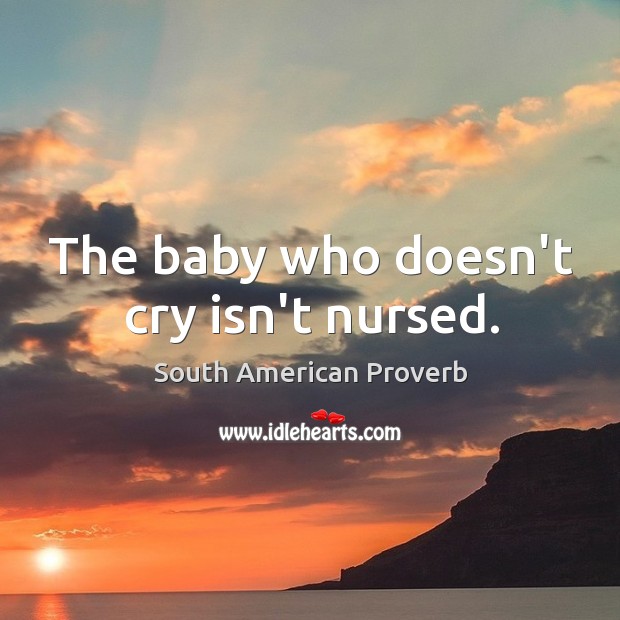 The baby who doesn’t cry isn’t nursed. South American Proverbs Image