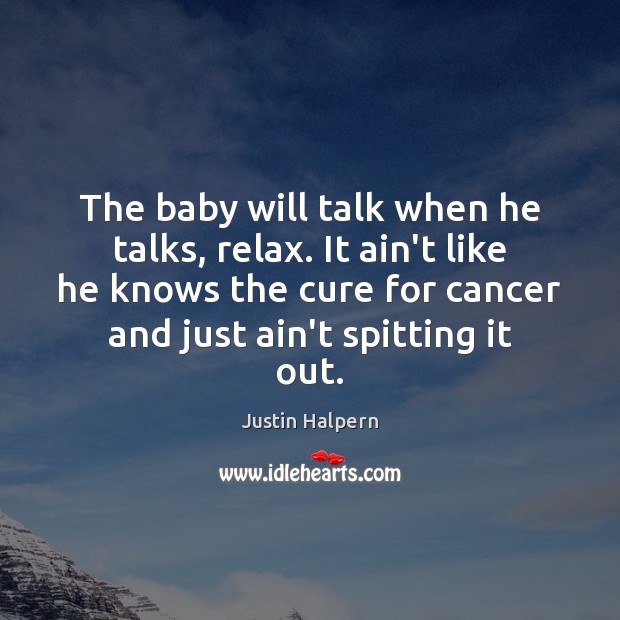 The baby will talk when he talks, relax. It ain’t like he Justin Halpern Picture Quote