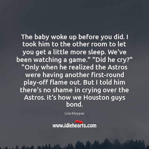 The baby woke up before you did. I took him to the Image