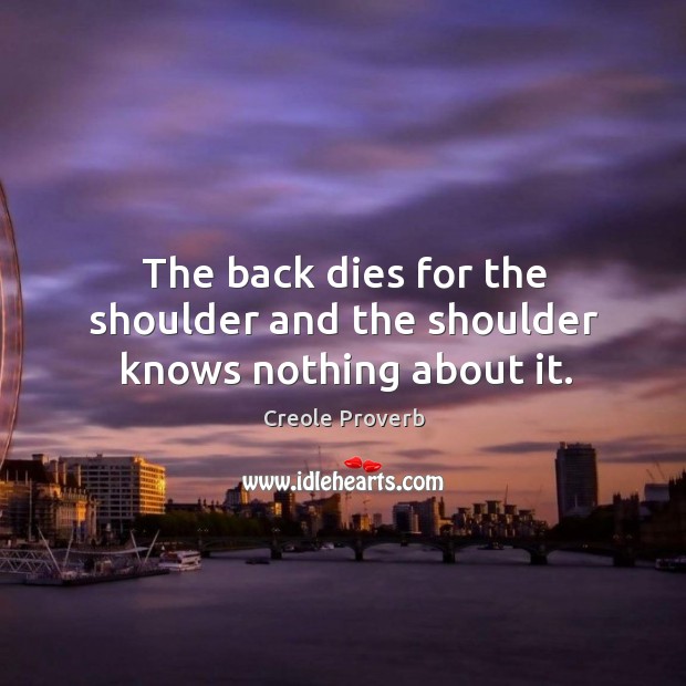 The back dies for the shoulder and the shoulder knows nothing about it. Creole Proverbs Image