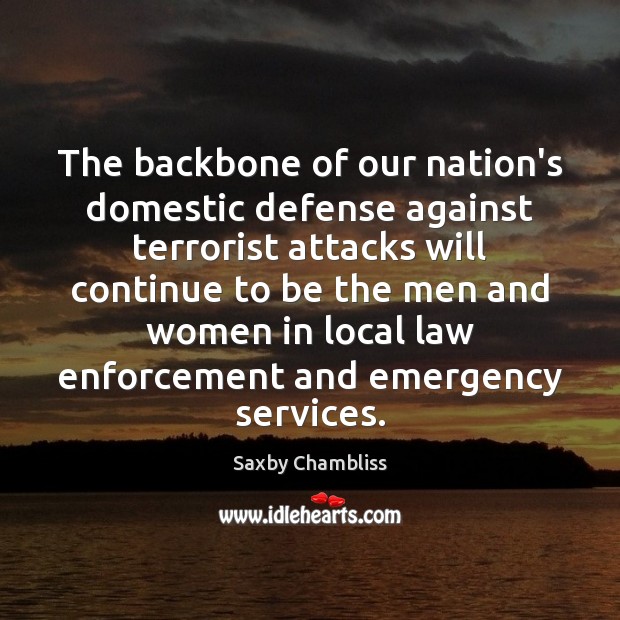The backbone of our nation’s domestic defense against terrorist attacks will continue Saxby Chambliss Picture Quote