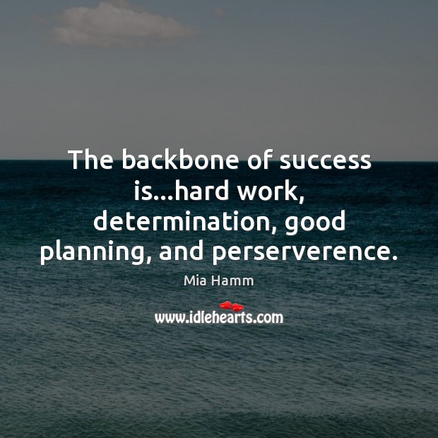 The backbone of success is…hard work, determination, good planning, and perserverence. Mia Hamm Picture Quote