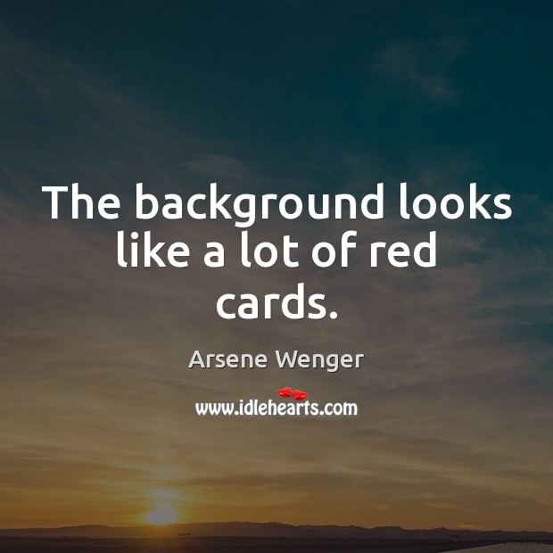 The background looks like a lot of red cards. Arsene Wenger Picture Quote