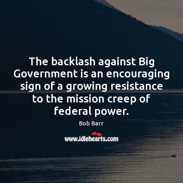 The backlash against Big Government is an encouraging sign of a growing Bob Barr Picture Quote