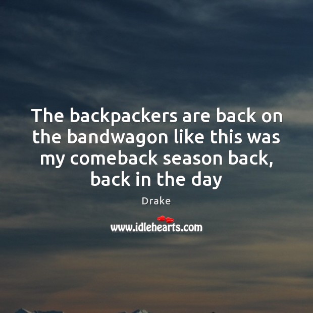 The backpackers are back on the bandwagon like this was my comeback Drake Picture Quote