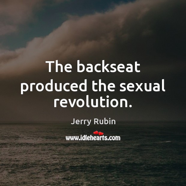 The backseat produced the sexual revolution. Jerry Rubin Picture Quote