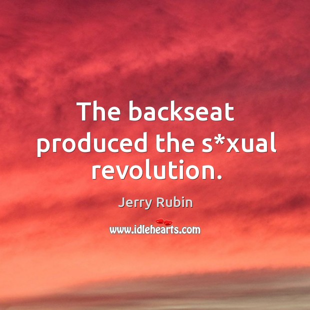 The backseat produced the s*xual revolution. Jerry Rubin Picture Quote