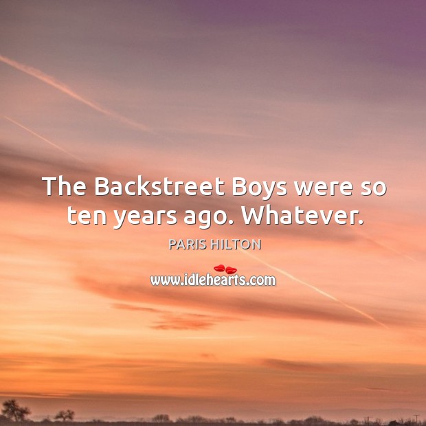 The backstreet boys were so ten years ago. Whatever. Image