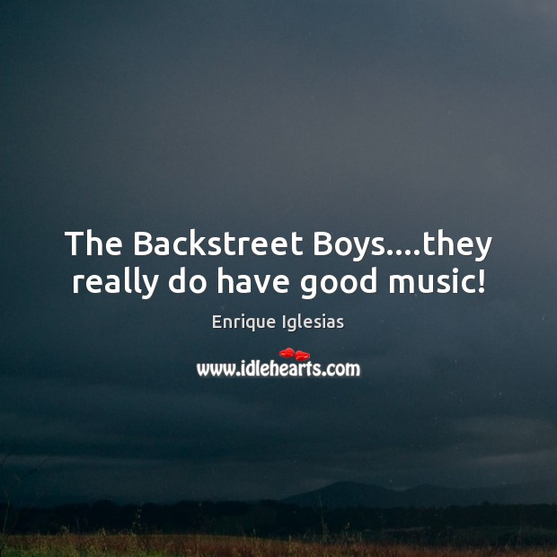 The Backstreet Boys….they really do have good music! Enrique Iglesias Picture Quote