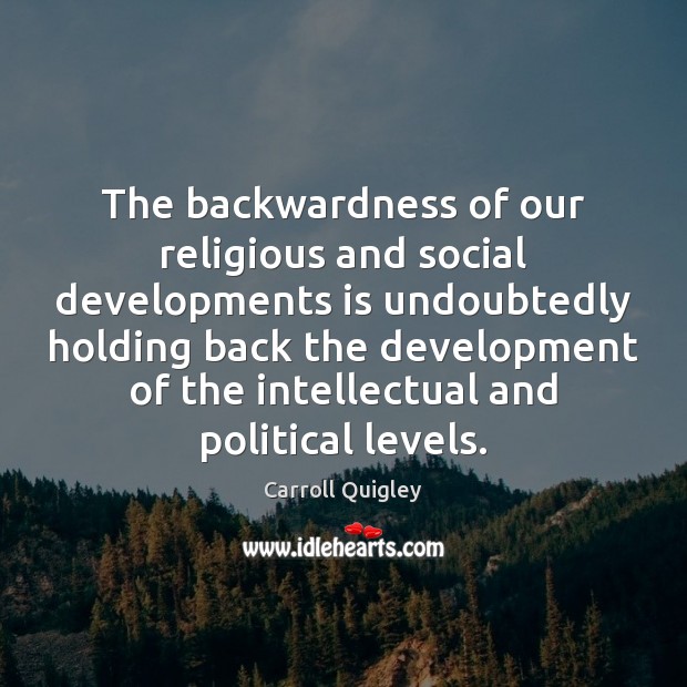 The backwardness of our religious and social developments is undoubtedly holding back Carroll Quigley Picture Quote