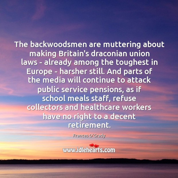 The backwoodsmen are muttering about making Britain’s draconian union laws – already Frances O’Grady Picture Quote
