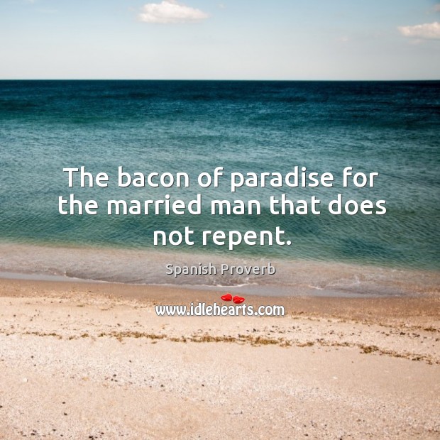 The bacon of paradise for the married man that does not repent. Spanish Proverbs Image