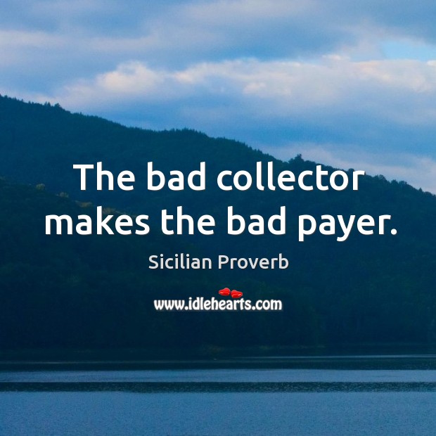 The bad collector makes the bad payer. Sicilian Proverbs Image