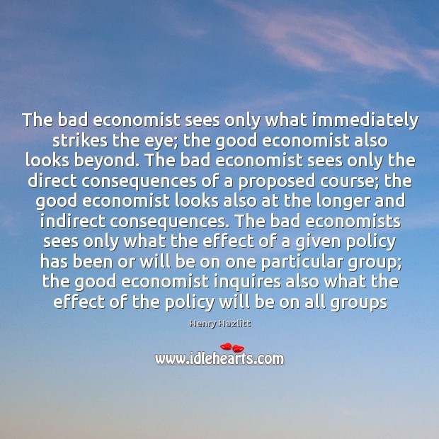 The bad economist sees only what immediately strikes the eye; the good Henry Hazlitt Picture Quote
