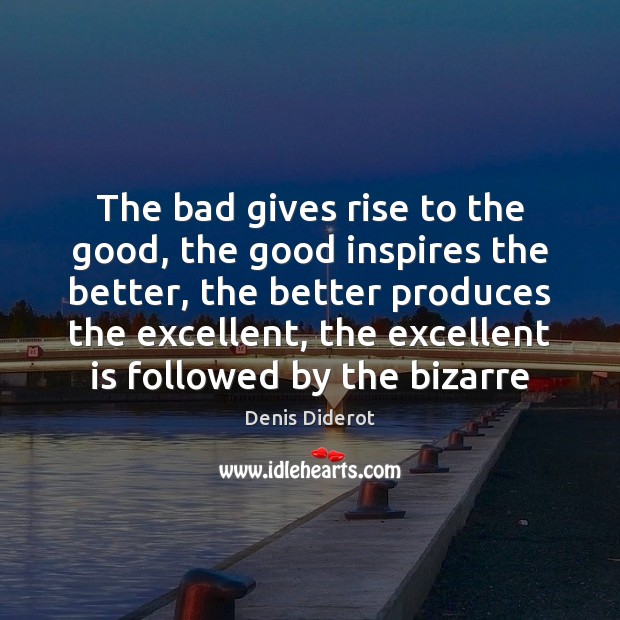 The bad gives rise to the good, the good inspires the better, Denis Diderot Picture Quote