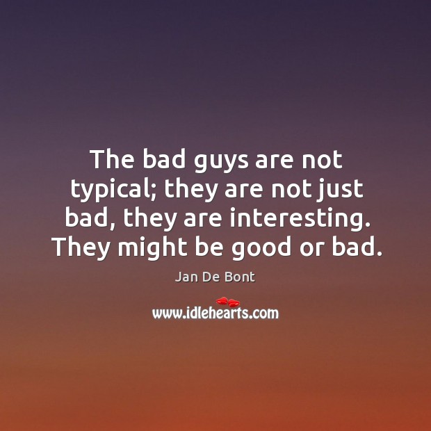 The bad guys are not typical; they are not just bad, they are interesting. They might be good or bad. Jan De Bont Picture Quote