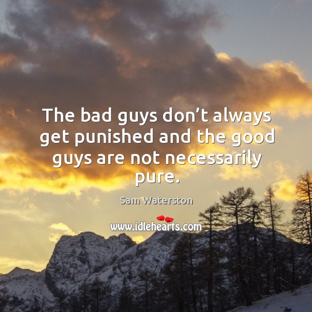 The bad guys don’t always get punished and the good guys are not necessarily pure. Image