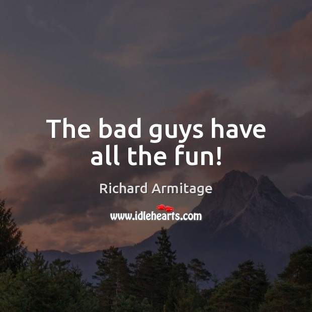 The bad guys have all the fun! Richard Armitage Picture Quote