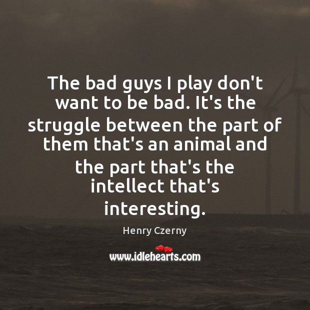 The bad guys I play don’t want to be bad. It’s the Henry Czerny Picture Quote