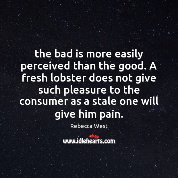 The bad is more easily perceived than the good. A fresh lobster Rebecca West Picture Quote