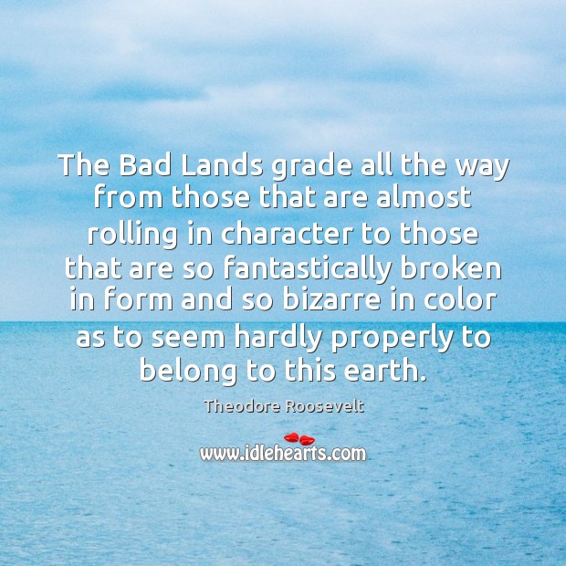 The Bad Lands grade all the way from those that are almost Theodore Roosevelt Picture Quote