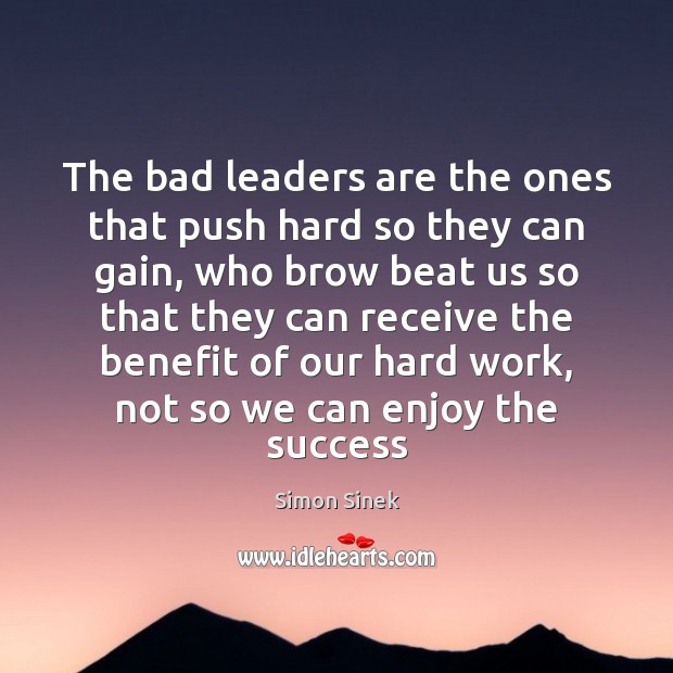 The bad leaders are the ones that push hard so they can Simon Sinek Picture Quote