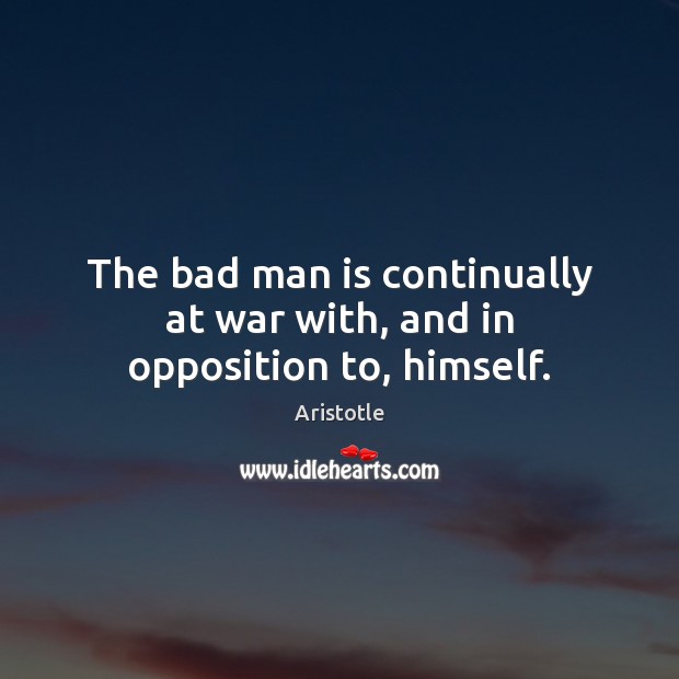 The bad man is continually at war with, and in opposition to, himself. Image
