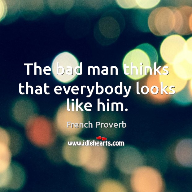The bad man thinks that everybody looks like him. French Proverbs Image