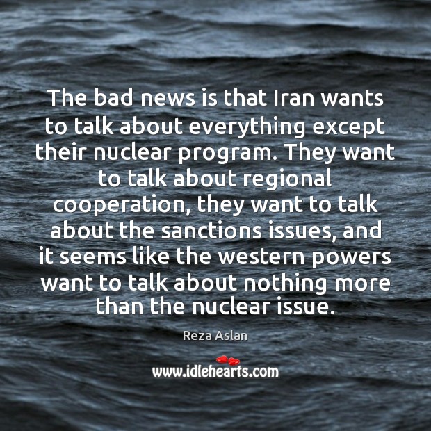 The bad news is that Iran wants to talk about everything except Reza Aslan Picture Quote