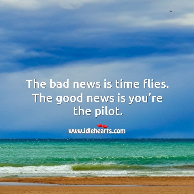 The bad news is time flies. The good news is you’re the pilot. Image