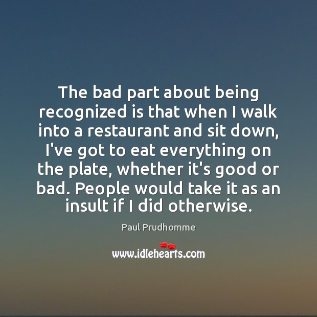 The bad part about being recognized is that when I walk into Paul Prudhomme Picture Quote