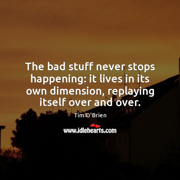 The bad stuff never stops happening: it lives in its own dimension, Tim O’Brien Picture Quote