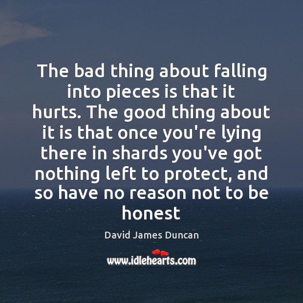 The bad thing about falling into pieces is that it hurts. The David James Duncan Picture Quote