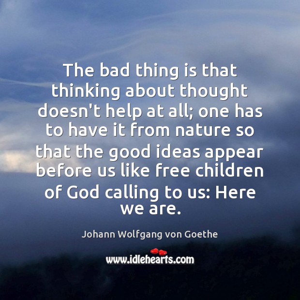 The bad thing is that thinking about thought doesn’t help at all; 