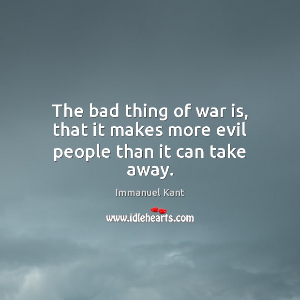 The bad thing of war is, that it makes more evil people than it can take away. Image
