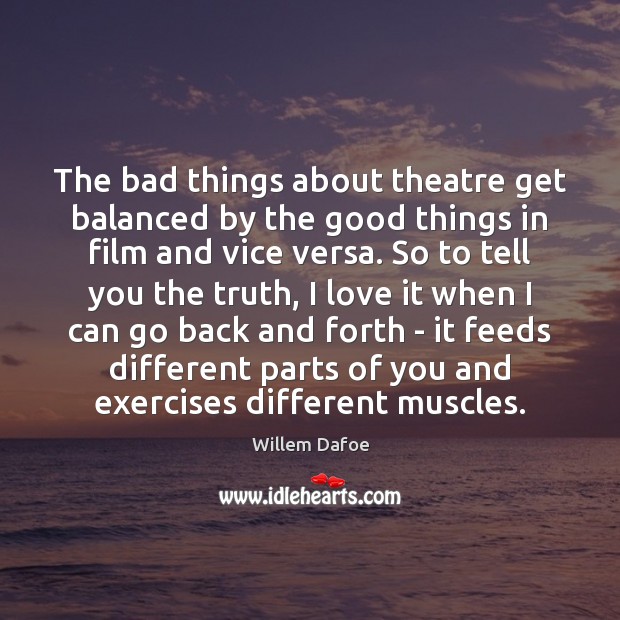 The bad things about theatre get balanced by the good things in Willem Dafoe Picture Quote