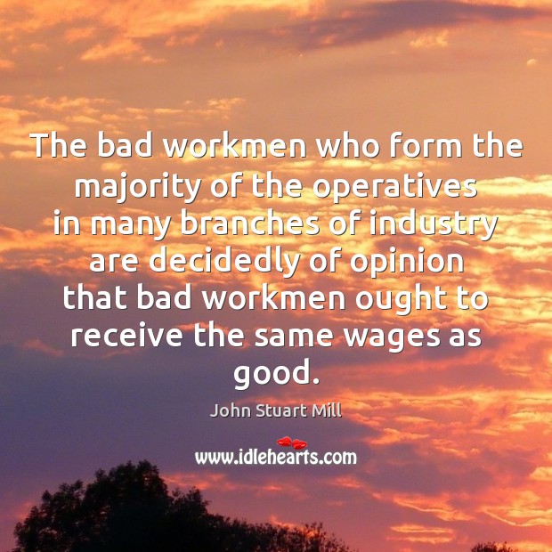 The bad workmen who form the majority of the operatives in many John Stuart Mill Picture Quote