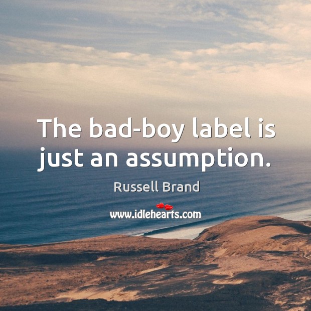 The bad-boy label is just an assumption. Russell Brand Picture Quote