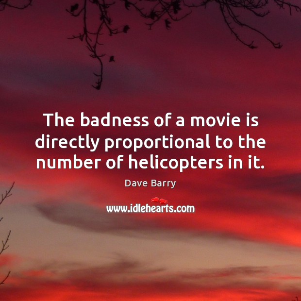 The badness of a movie is directly proportional to the number of helicopters in it. Dave Barry Picture Quote