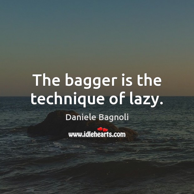 The bagger is the technique of lazy. Daniele Bagnoli Picture Quote