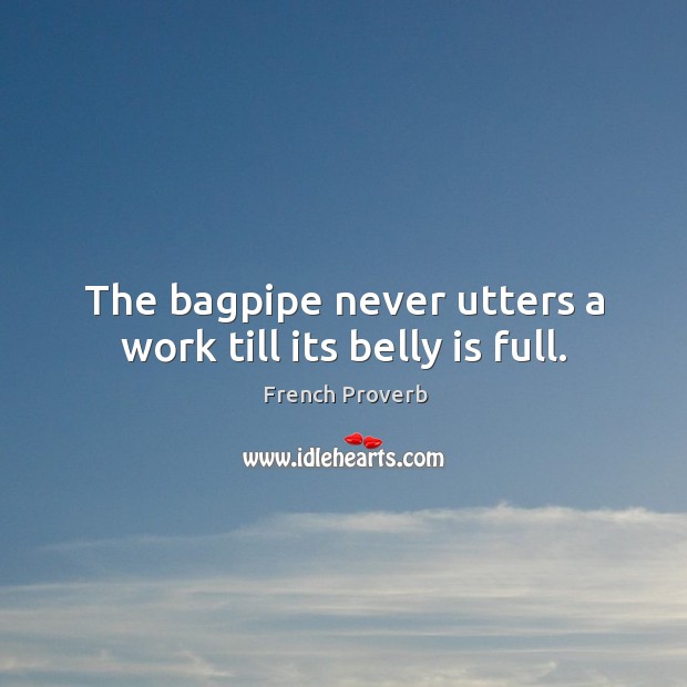 The bagpipe never utters a work till its belly is full. Image
