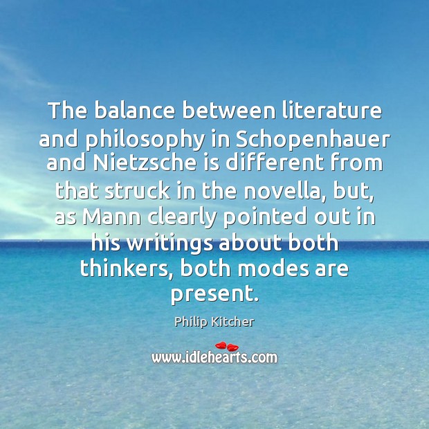The balance between literature and philosophy in Schopenhauer and Nietzsche is different Philip Kitcher Picture Quote