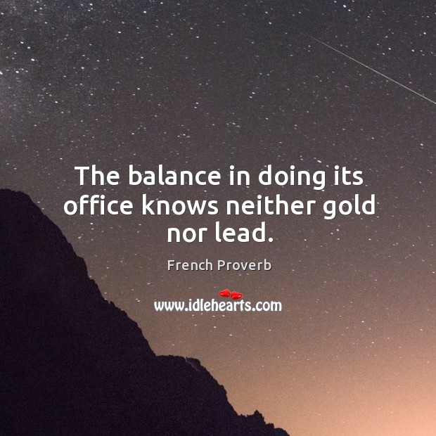 The balance in doing its office knows neither gold nor lead. French Proverbs Image